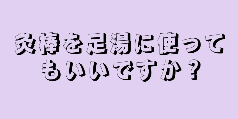 灸棒を足湯に使ってもいいですか？