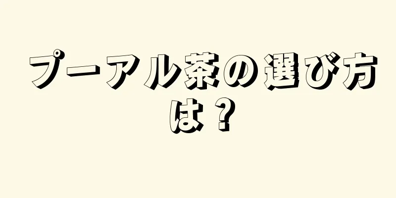 プーアル茶の選び方は？