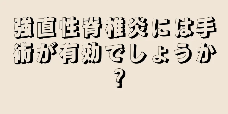 強直性脊椎炎には手術が有効でしょうか？