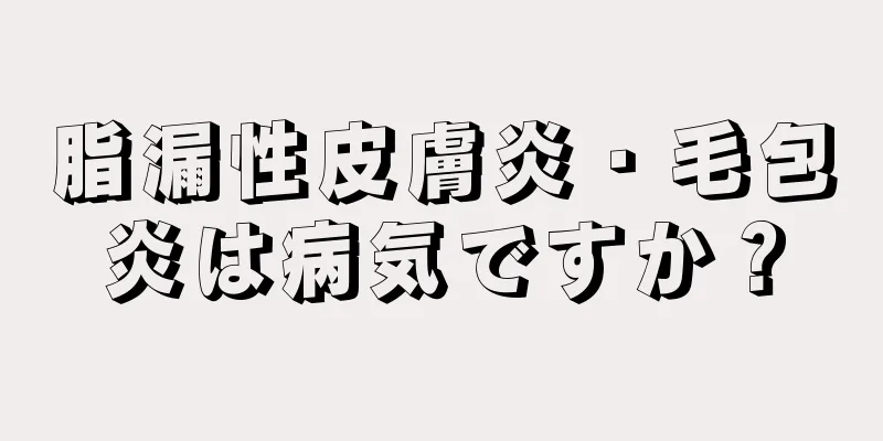 脂漏性皮膚炎・毛包炎は病気ですか？