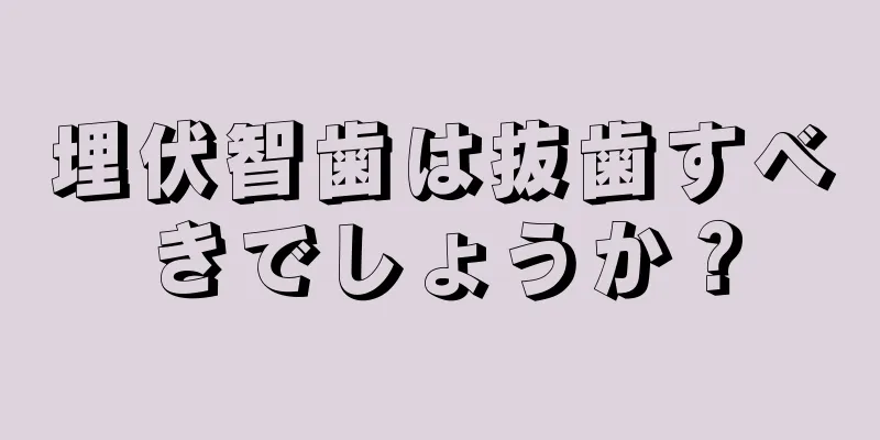 埋伏智歯は抜歯すべきでしょうか？