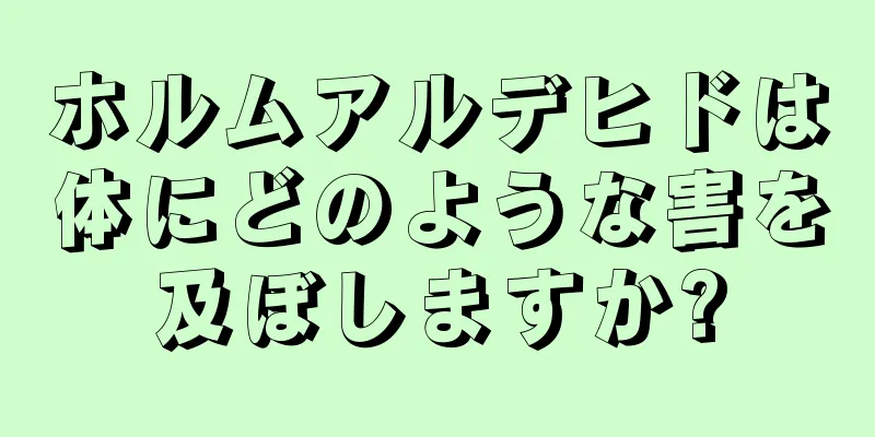 ホルムアルデヒドは体にどのような害を及ぼしますか?