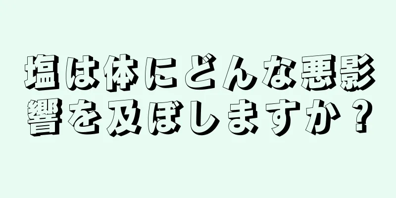 塩は体にどんな悪影響を及ぼしますか？