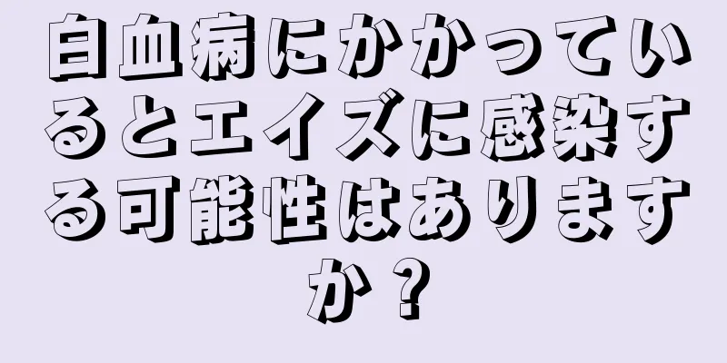 白血病にかかっているとエイズに感染する可能性はありますか？