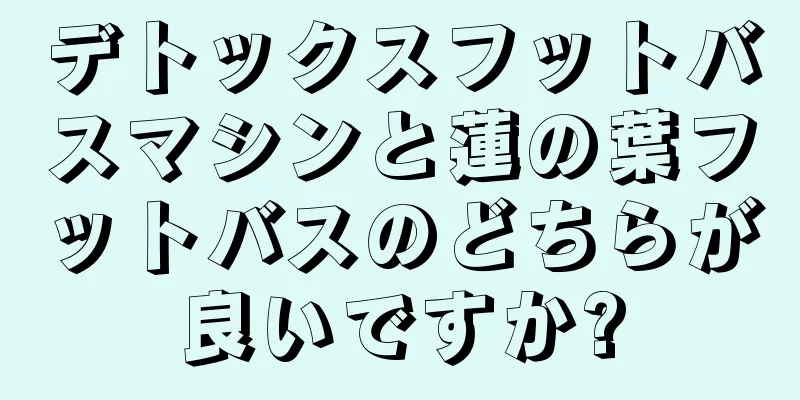 デトックスフットバスマシンと蓮の葉フットバスのどちらが良いですか?