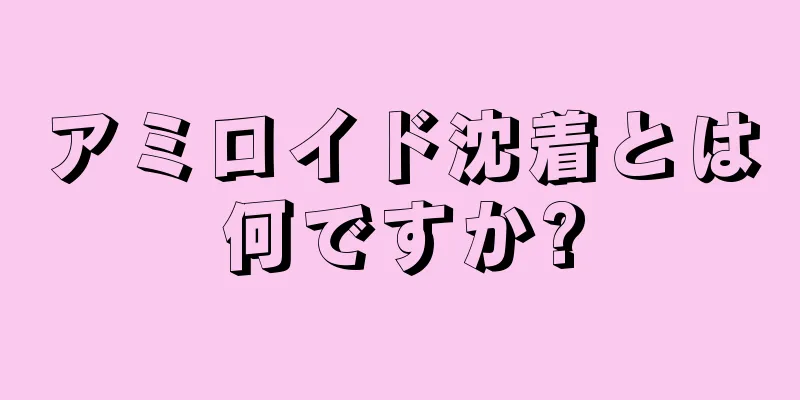 アミロイド沈着とは何ですか?