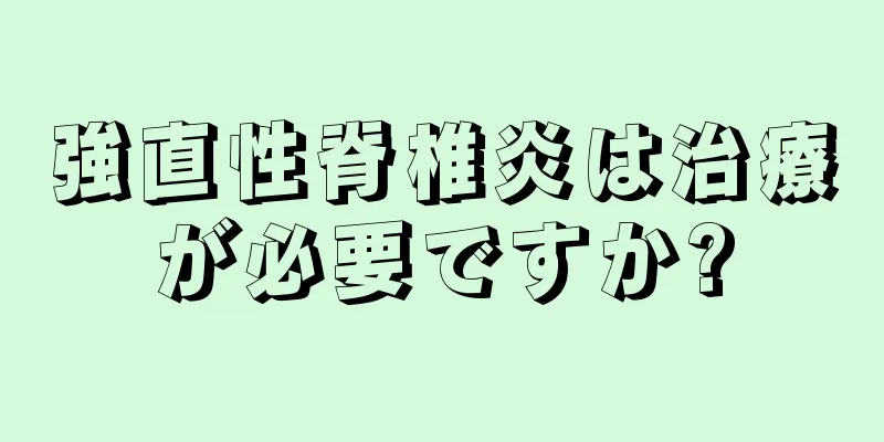 強直性脊椎炎は治療が必要ですか?