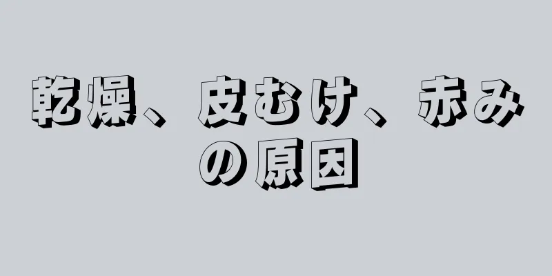 乾燥、皮むけ、赤みの原因