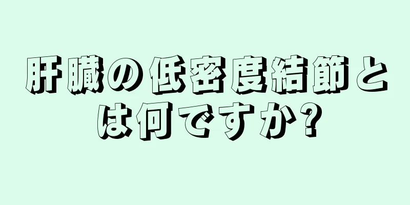 肝臓の低密度結節とは何ですか?