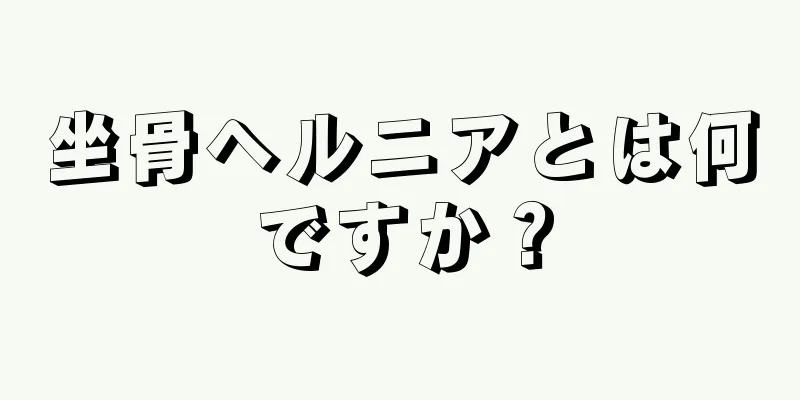 坐骨ヘルニアとは何ですか？