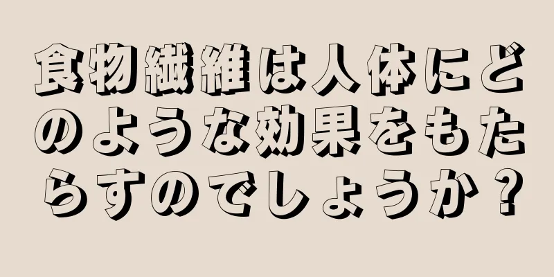 食物繊維は人体にどのような効果をもたらすのでしょうか？