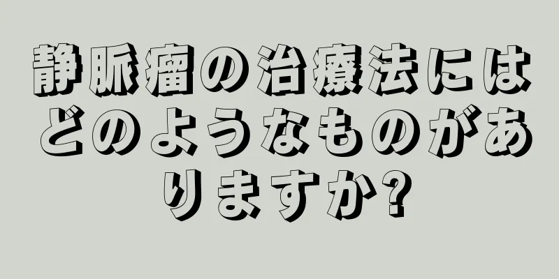 静脈瘤の治療法にはどのようなものがありますか?