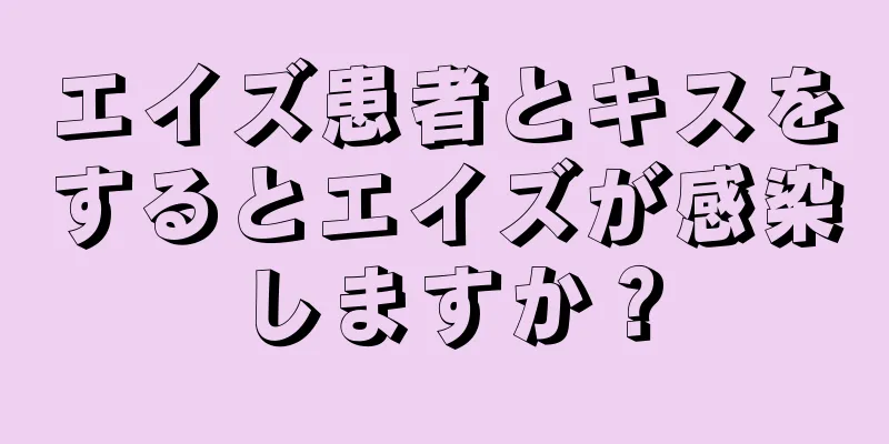 エイズ患者とキスをするとエイズが感染しますか？