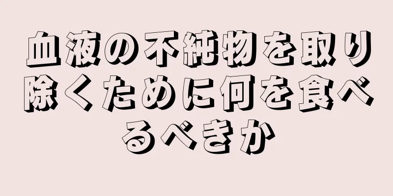 血液の不純物を取り除くために何を食べるべきか