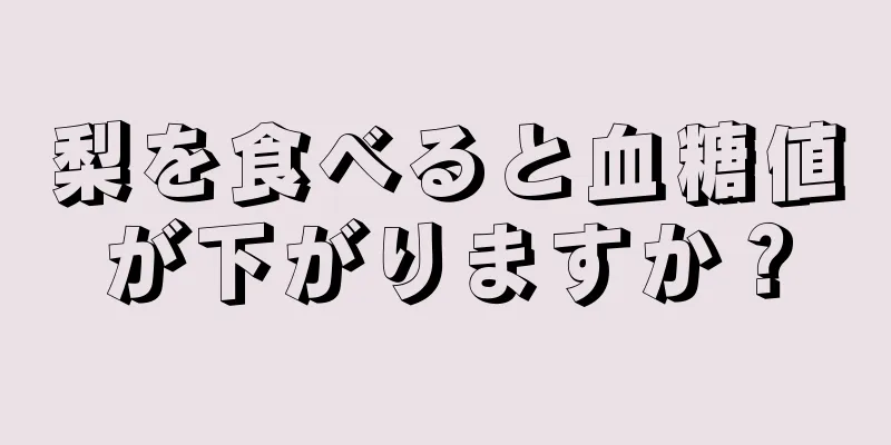 梨を食べると血糖値が下がりますか？