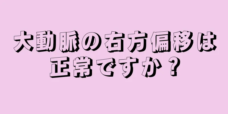 大動脈の右方偏移は正常ですか？