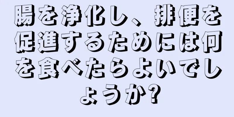 腸を浄化し、排便を促進するためには何を食べたらよいでしょうか?