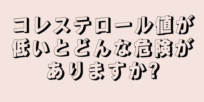 コレステロール値が低いとどんな危険がありますか?