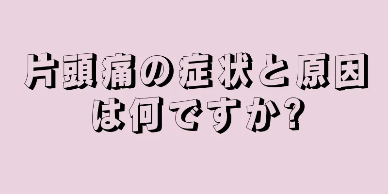 片頭痛の症状と原因は何ですか?