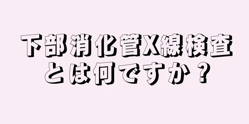 下部消化管X線検査とは何ですか？