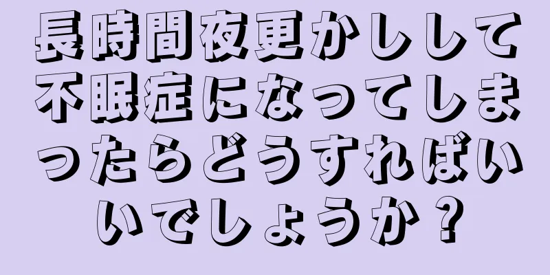 長時間夜更かしして不眠症になってしまったらどうすればいいでしょうか？