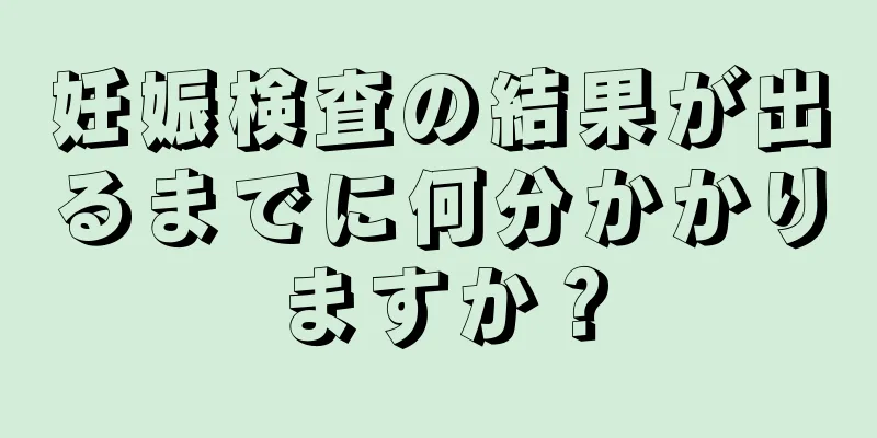 妊娠検査の結果が出るまでに何分かかりますか？