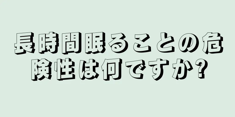 長時間眠ることの危険性は何ですか?