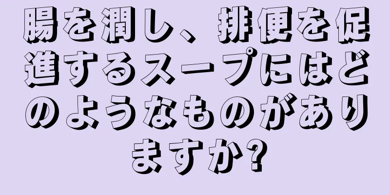 腸を潤し、排便を促進するスープにはどのようなものがありますか?