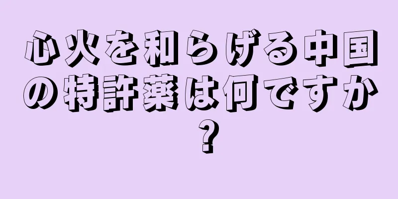 心火を和らげる中国の特許薬は何ですか？