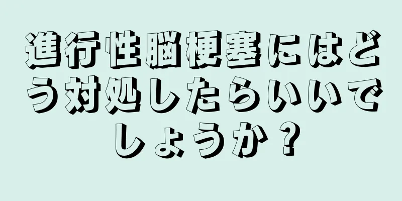 進行性脳梗塞にはどう対処したらいいでしょうか？