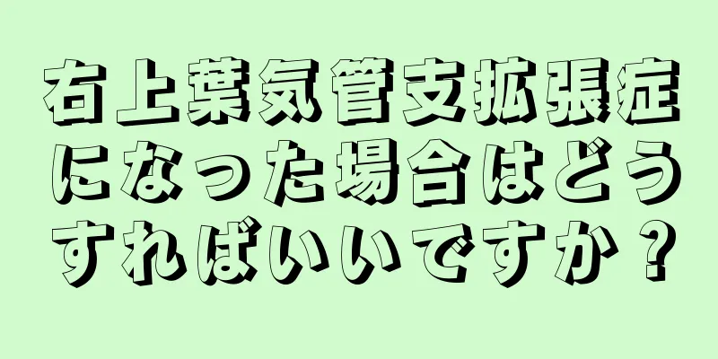 右上葉気管支拡張症になった場合はどうすればいいですか？