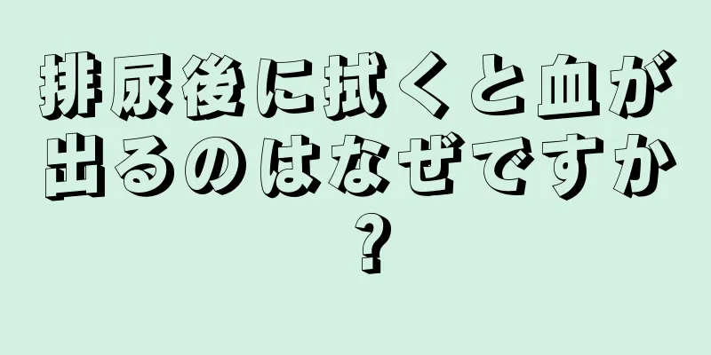 排尿後に拭くと血が出るのはなぜですか？