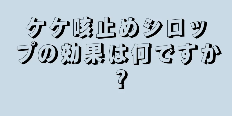 ケケ咳止めシロップの効果は何ですか？