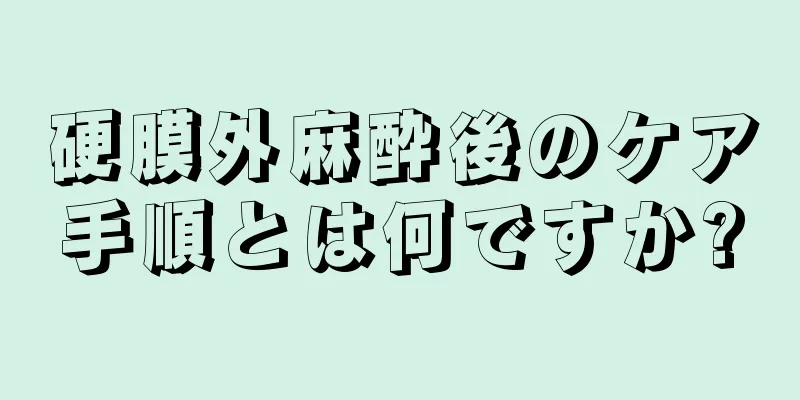 硬膜外麻酔後のケア手順とは何ですか?