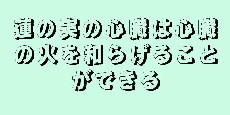 蓮の実の心臓は心臓の火を和らげることができる