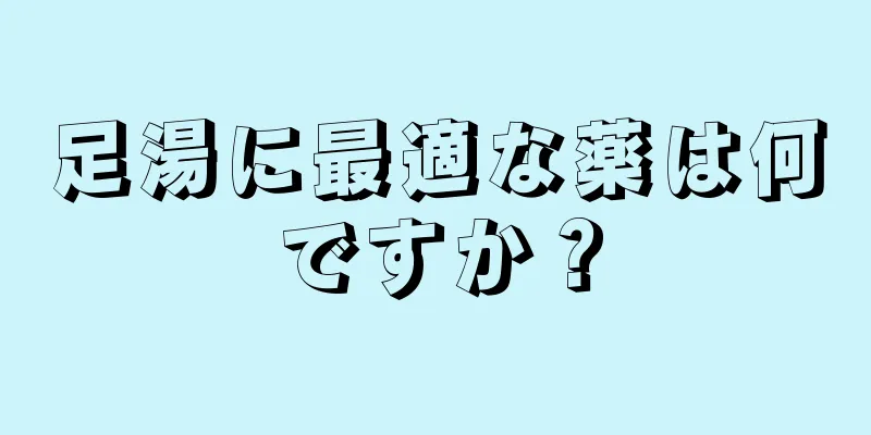 足湯に最適な薬は何ですか？