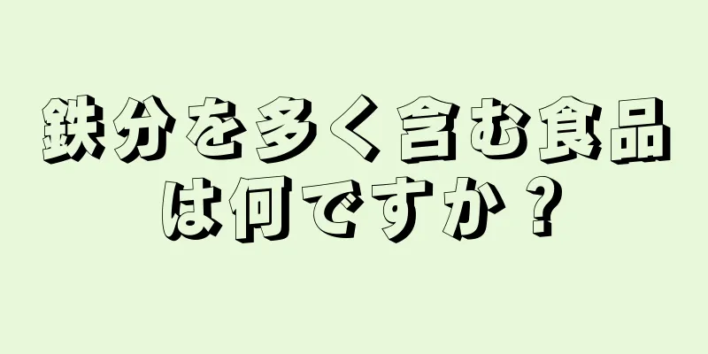 鉄分を多く含む食品は何ですか？