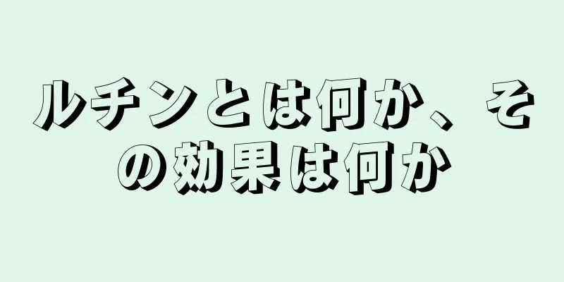 ルチンとは何か、その効果は何か