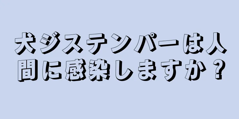 犬ジステンパーは人間に感染しますか？