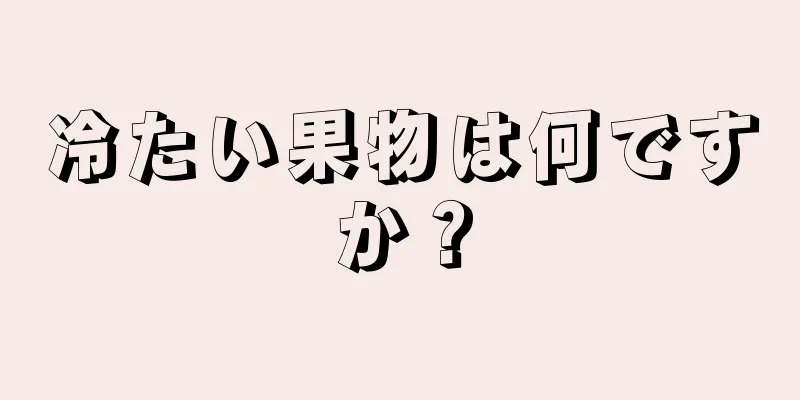 冷たい果物は何ですか？