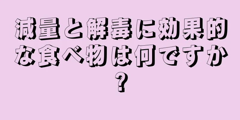 減量と解毒に効果的な食べ物は何ですか?