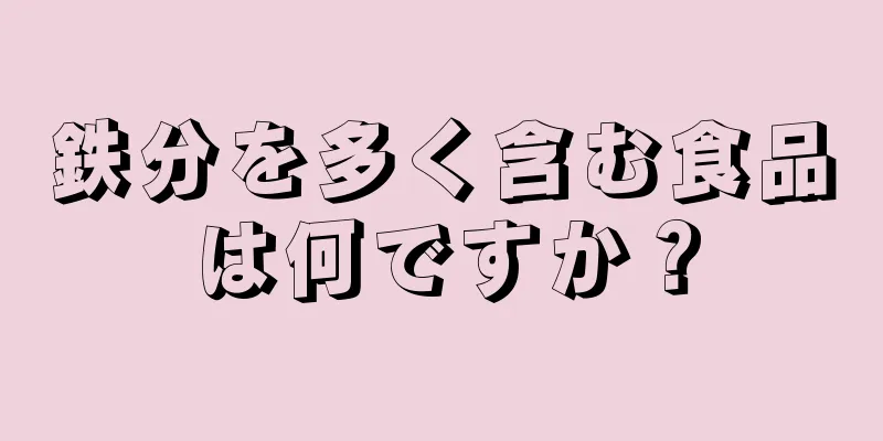 鉄分を多く含む食品は何ですか？