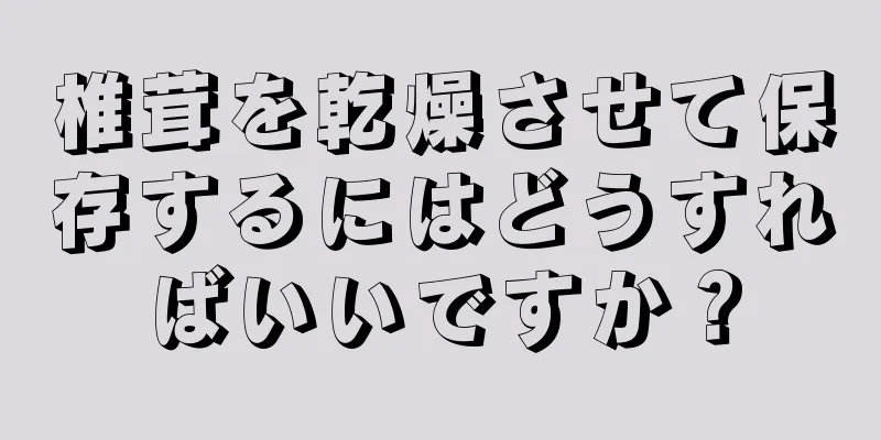 椎茸を乾燥させて保存するにはどうすればいいですか？