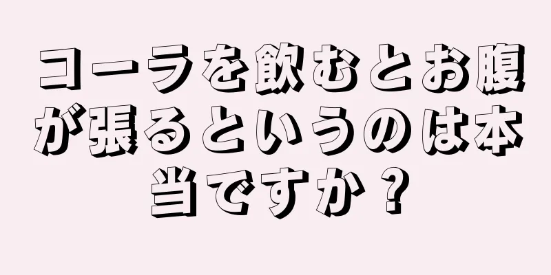 コーラを飲むとお腹が張るというのは本当ですか？