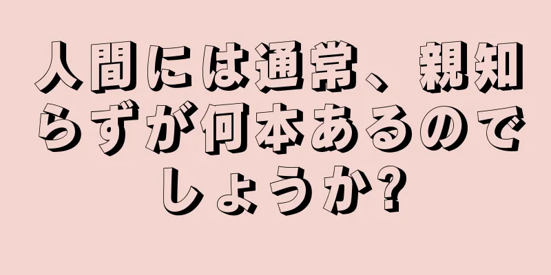 人間には通常、親知らずが何本あるのでしょうか?