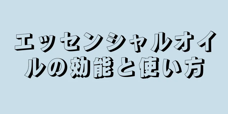 エッセンシャルオイルの効能と使い方