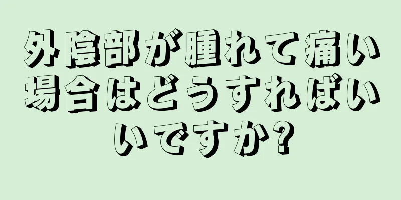 外陰部が腫れて痛い場合はどうすればいいですか?