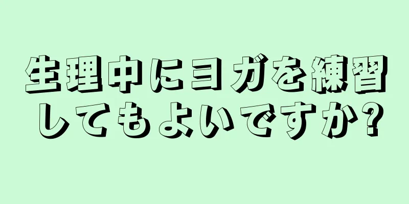 生理中にヨガを練習してもよいですか?