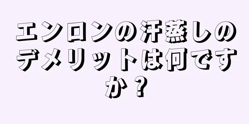 エンロンの汗蒸しのデメリットは何ですか？