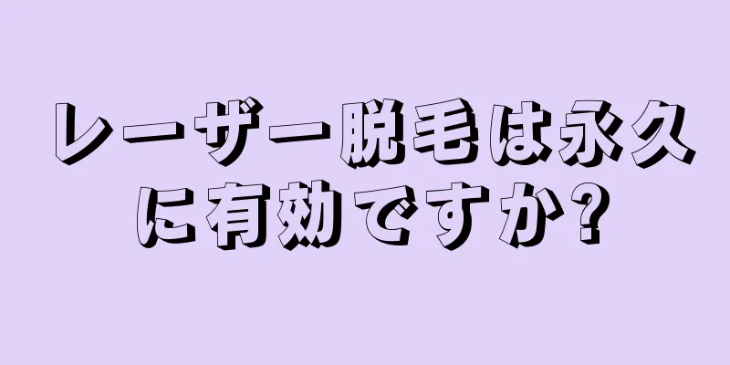 レーザー脱毛は永久に有効ですか?